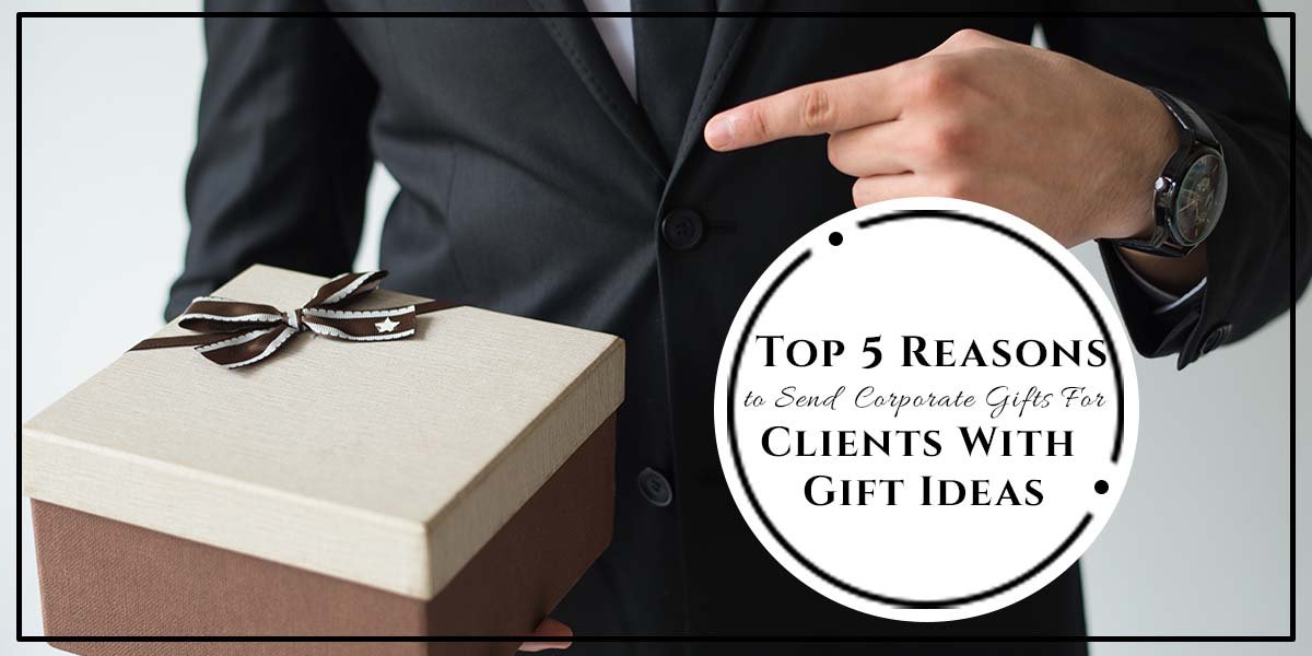 Top 5 Reasons To Send Corporate Gifts For Clients With Gift Ideas